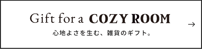 Gift for a COZY ROOM 心地よさを生む、雑貨のギフト。