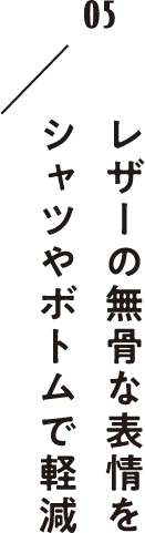 レザーの無骨な表情をシャツやボトムで軽減