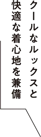 クールなルックスと快適な着心地を兼備