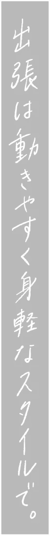 出張は動きやすく身軽なスタイルで。