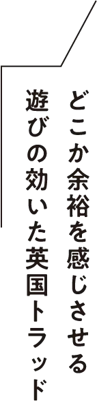 どこか余裕を感じさせる遊びの効いた英国トラッド