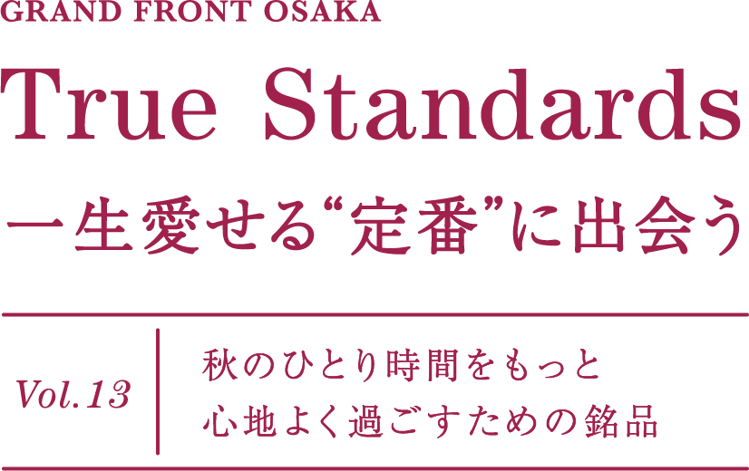 GRAND FRONT OSAKA True Standards 一生愛せる“定番”に出会う Vol.13 秋のひとり時間をもっと心地よく過ごすための銘品