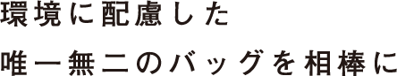 環境に配慮した唯一無二のバッグを相棒に