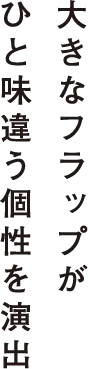 大きなフラップがひと味違う個性を演出