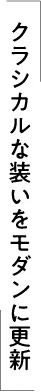 クラシカルな装いをモダンに更新