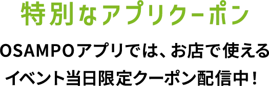特別なアプリクーポン OSAMPOアプリでは、お店で使えるイベント当日限定クーポン配信中！