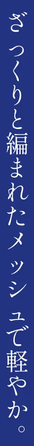 ざっくりと編まれたメッシュで軽やか
